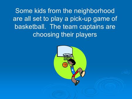 Some kids from the neighborhood are all set to play a pick-up game of basketball. The team captains are choosing their players.