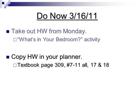 Do Now 3/16/11 Take out HW from Monday. Take out HW from Monday.  “What’s in Your Bedroom?” activity Copy HW in your planner. Copy HW in your planner.