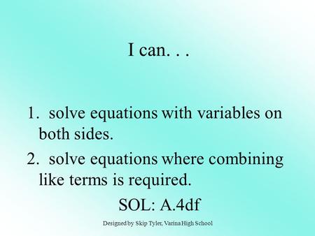 1. solve equations with variables on both sides. 2. solve equations where combining like terms is required. SOL: A.4df I can... Designed by Skip Tyler,