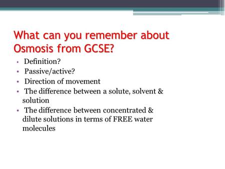 What can you remember about Osmosis from GCSE? Definition? Passive/active? Direction of movement The difference between a solute, solvent & solution The.
