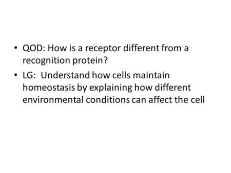 QOD: How is a receptor different from a recognition protein? LG: Understand how cells maintain homeostasis by explaining how different environmental conditions.