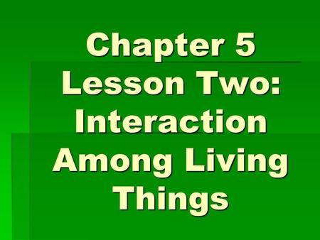 Chapter 5 Lesson Two: Interaction Among Living Things.