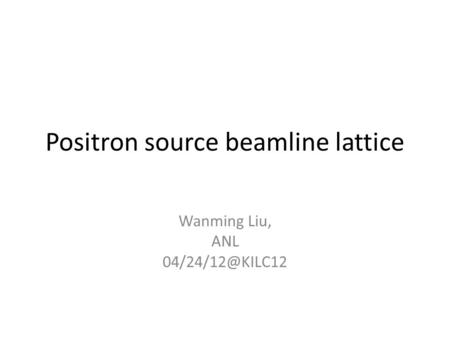 Positron source beamline lattice Wanming Liu, ANL