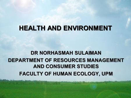 HEALTH AND ENVIRONMENT DR NORHASMAH SULAIMAN DEPARTMENT OF RESOURCES MANAGEMENT AND CONSUMER STUDIES FACULTY OF HUMAN ECOLOGY, UPM.