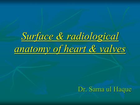 Surface & radiological anatomy of heart & valves Dr. Sama ul Haque.