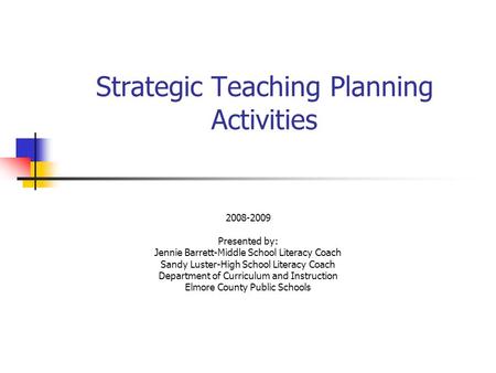 Strategic Teaching Planning Activities 2008-2009 Presented by: Jennie Barrett-Middle School Literacy Coach Sandy Luster-High School Literacy Coach Department.