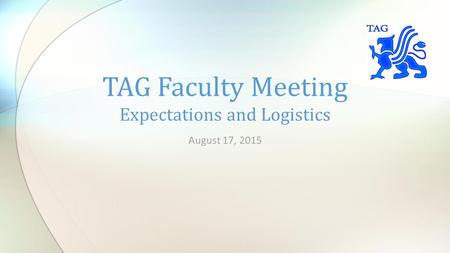August 17, 2015 TAG Faculty Meeting Expectations and Logistics.