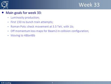 ● Main goals for week 33: – Luminosity production; – First 150 ns bunch train attempts; – Roman Pots: check movement at 3.5 TeV, with 1b; – Off momentum.