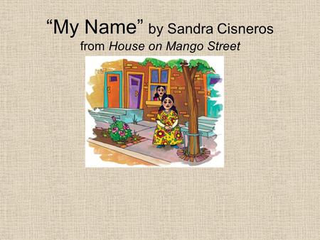 “My Name” by Sandra Cisneros from House on Mango Street