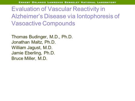 Evaluation of Vascular Reactivity in Alzheimer’s Disease via Iontophoresis of Vasoactive Compounds Thomas Budinger, M.D., Ph.D. Jonathan Maltz, Ph.D. William.