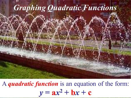 Graphing Quadratic Functions A quadratic function is an equation of the form: y = ax 2 + bx + c.
