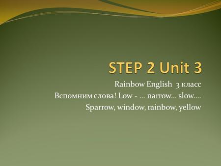 Rainbow English 3 класс Вспомним слова! Low - … narrow… slow…. Sparrow, window, rainbow, yellow.
