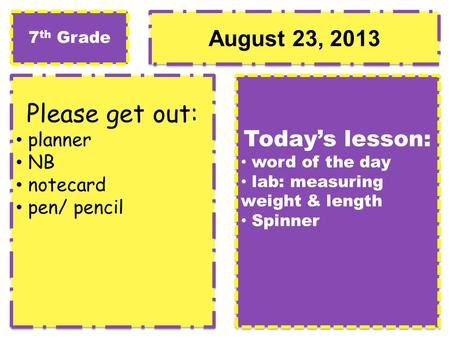 August 23, 2013 Please get out: planner NB notecard pen/ pencil Please get out: planner NB notecard pen/ pencil Today’s lesson: word of the day lab: measuring.