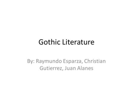Gothic Literature By: Raymundo Esparza, Christian Gutierrez, Juan Alanes.