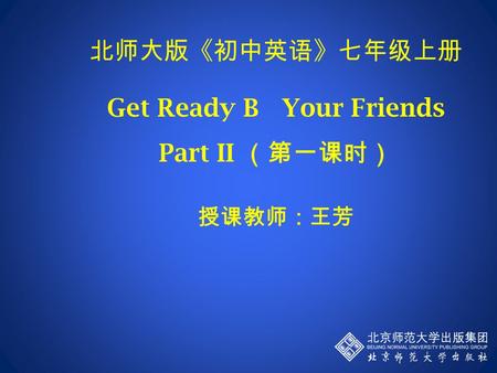 北师大版《初中英语》七年级上册 Get Ready B Your Friends Part II （第一课时） 授课教师：王芳.