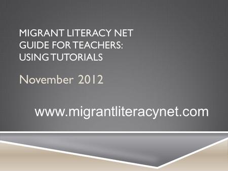 MIGRANT LITERACY NET GUIDE FOR TEACHERS: USING TUTORIALS November 2012 www.migrantliteracynet.com.