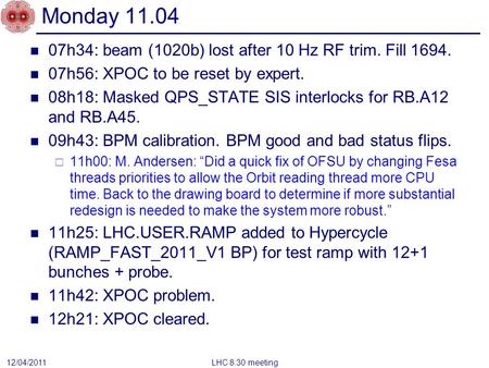 Monday 11.04 07h34: beam (1020b) lost after 10 Hz RF trim. Fill 1694. 07h56: XPOC to be reset by expert. 08h18: Masked QPS_STATE SIS interlocks for RB.A12.
