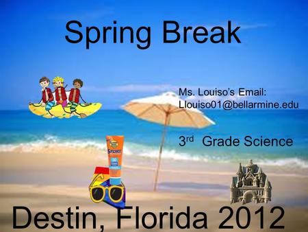 Spring Break Destin, Florida 2012 3 rd Grade Science Ms. Louiso’s