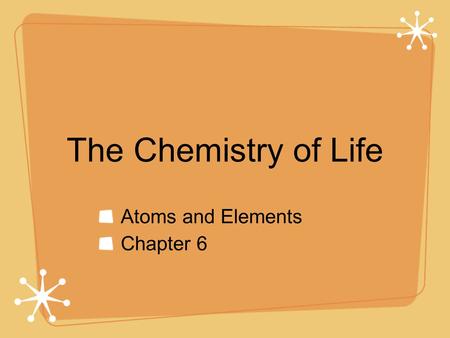 The Chemistry of Life Atoms and Elements Chapter 6.