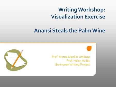 Writing Workshop: Visualization Exercise Anansi Steals the Palm Wine Prof. Myrna Monllor Jiménez Prof. Helen Avilés Borinquen Writing Project.