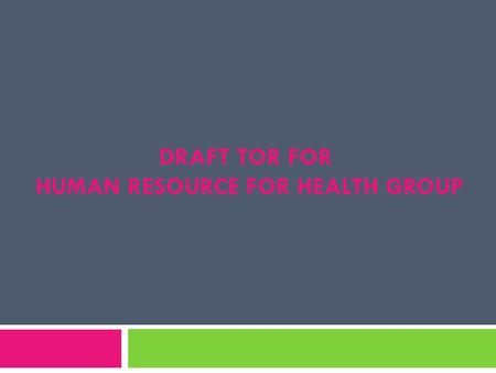 DRAFT TOR FOR HUMAN RESOURCE FOR HEALTH GROUP. Background  HRH are important for improving quality of health care  HRHG is required to response the.