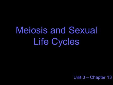 Meiosis and Sexual Life Cycles Unit 3 – Chapter 13.