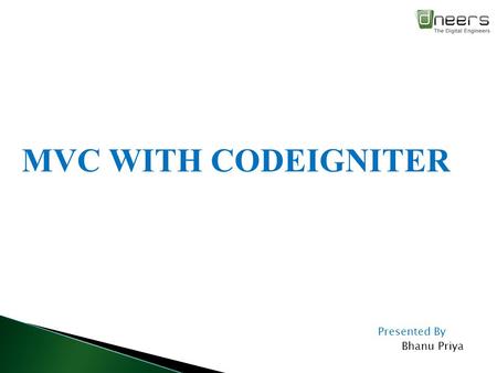 MVC WITH CODEIGNITER Presented By Bhanu Priya.