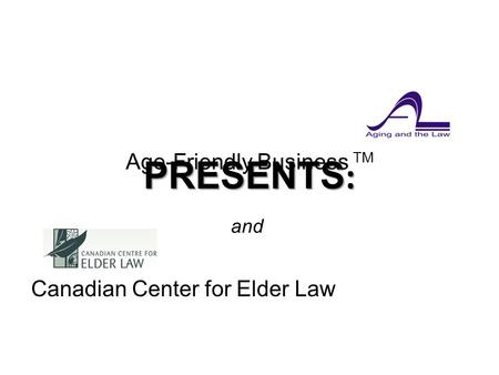 Age-Friendly Business TM Canadian Center for Elder Law and PRESENTS :.