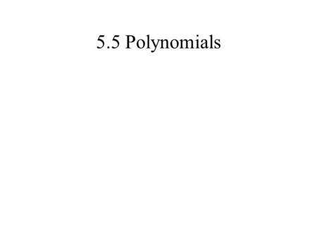 5.5 Polynomials Classic Types of Polynomials Monomial: 1 term Binomial: 2 terms Trinomial: 3 terms What are Terms??? Items separated by subtraction or.