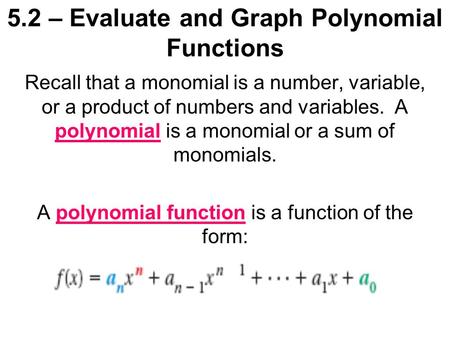 5.2 – Evaluate and Graph Polynomial Functions Recall that a monomial is a number, variable, or a product of numbers and variables. A polynomial is a monomial.