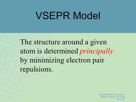 Copyright©2000 by Houghton Mifflin Company. All rights reserved. 1 VSEPR Model The structure around a given atom is determined principally by minimizing.