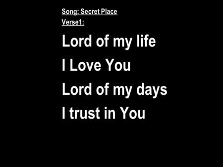 Song: Secret Place Verse1: Lord of my life I Love You Lord of my days I trust in You.