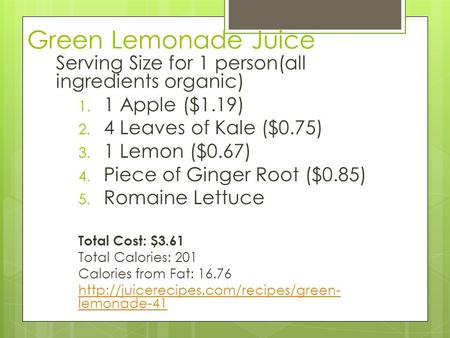 Green Lemonade Juice Serving Size for 1 person(all ingredients organic) 1 Apple ($1.19) 4 Leaves of Kale ($0.75) 1 Lemon ($0.67) Piece of Ginger Root ($0.85)
