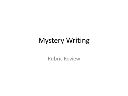 Mystery Writing Rubric Review. Lead: The writer wrote a beginning that not only sets the story in motion, it also grounds it in a place or situation.
