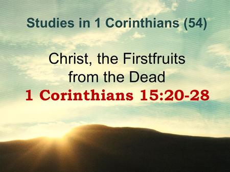 Studies in 1 Corinthians (54) Christ, the Firstfruits from the Dead 1 Corinthians 15:20-28.