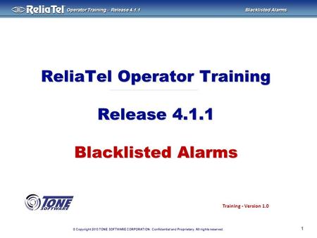 © Copyright 2013 TONE SOFTWARE CORPORATION. Confidential and Proprietary. All rights reserved. ® Operator Training – Release 4.1.1 Blacklisted Alarms ReliaTel.