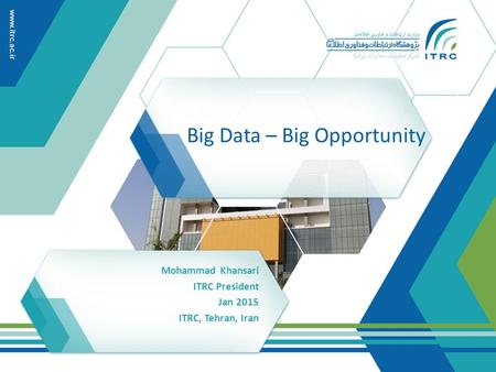 Big Data – Big Opportunity Mohammad Khansari ITRC President Jan 2015 ITRC, Tehran, Iran.