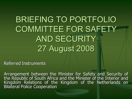 BRIEFING TO PORTFOLIO COMMITTEE FOR SAFETY AND SECURITY 27 August 2008 Referred Instruments Arrangement between the Minister for Safety and Security of.