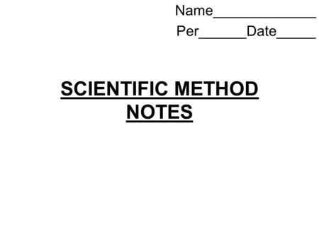 SCIENTIFIC METHOD NOTES Name_____________ Per______Date_____.