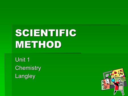 SCIENTIFIC METHOD Unit 1 ChemistryLangley. SCIENTIFIC METHOD  DEFINITION  Logical, systematic approach to problem solving  STEP 1  Identifying the.