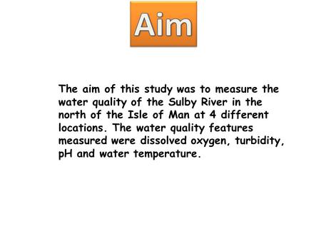The aim of this study was to measure the water quality of the Sulby River in the north of the Isle of Man at 4 different locations. The water quality features.