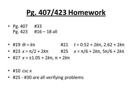 Pg. 407/423 Homework Pg. 407#33 Pg. 423 #16 – 18 all #19 Ѳ = kπ#21t = 0.52 + 2kπ, 2.62 + 2kπ #23 x = π/2 + 2kπ#25x = π/6 + 2kπ, 5π/6 + 2kπ #27 x = ±1.05.