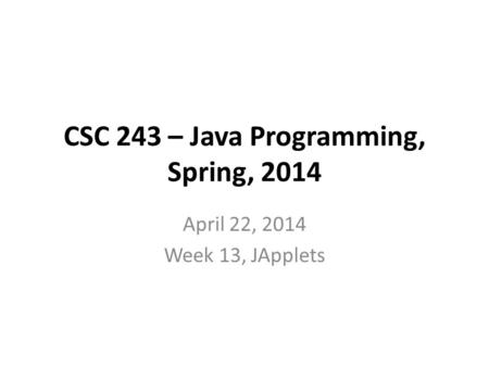 CSC 243 – Java Programming, Spring, 2014 April 22, 2014 Week 13, JApplets.