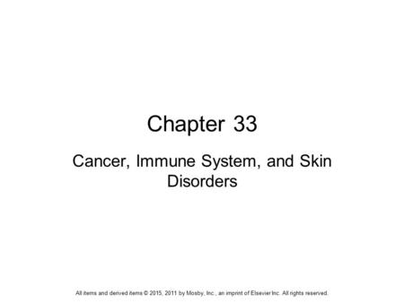 Chapter 33 Cancer, Immune System, and Skin Disorders All items and derived items © 2015, 2011 by Mosby, Inc., an imprint of Elsevier Inc. All rights reserved.