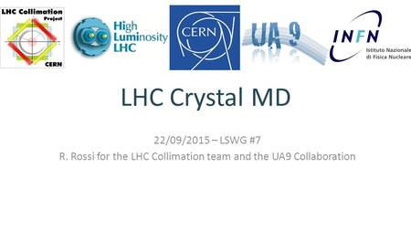 LHC Crystal MD 22/09/2015 – LSWG #7 R. Rossi for the LHC Collimation team and the UA9 Collaboration.