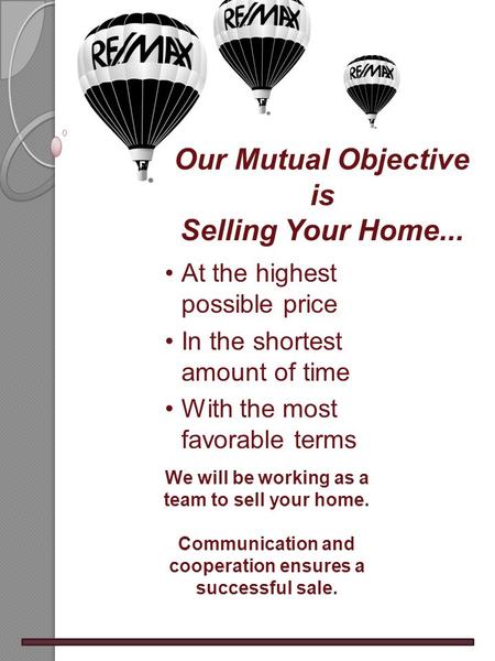 At the highest possible price In the shortest amount of time With the most favorable terms We will be working as a team to sell your home. Communication.