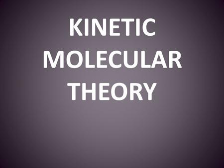 KINETIC MOLECULAR THEORY Physical Properties of Gases: Gases have mass Gases are easily compressed Gases completely fill their containers (expandability)