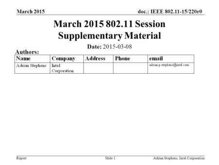 Doc.: IEEE 802.11-15/220r0 Report March 2015 Adrian Stephens, Intel CorporationSlide 1 March 2015 802.11 Session Supplementary Material Date: 2015-03-08.