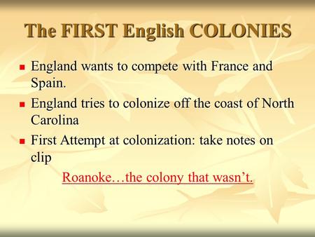 The FIRST English COLONIES England wants to compete with France and Spain. England wants to compete with France and Spain. England tries to colonize off.