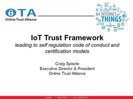 IoT Trust Framework leading to self regulation code of conduct and certification models Craig Spiezle Executive Director & President Online.